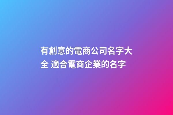 有創意的電商公司名字大全 適合電商企業的名字-第1張-公司起名-玄機派